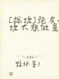 [总攻]炮灰渣攻不想做万人迷by晴昼