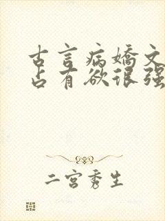 古言病娇文男主占有欲很强