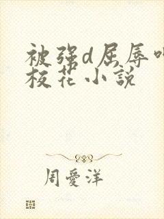 被强d屈辱呻吟校花小说