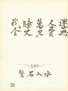 我睡万人迷后宫全文免费无弹窗阅读