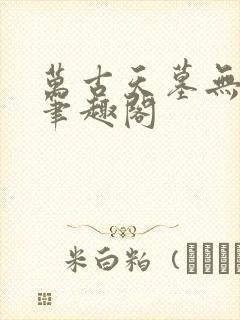 万古天墓无删减笔趣阁