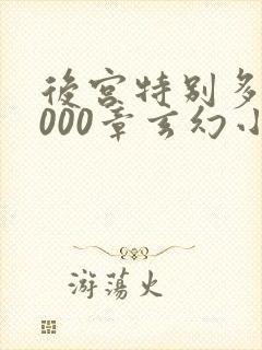 后宫特别多的6000章玄幻小说