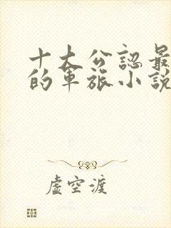 十大公认最好看的军旅小说