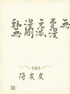 韩漫免费无羞遮无删减漫