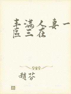 丰满人妻一区二区三在