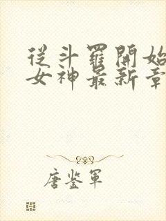 从斗罗开始俘获女神最新章节列表免费