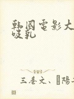 韩国电影大尺度吸乳