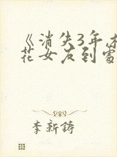 《消失3年,校花女友到处说我死了》