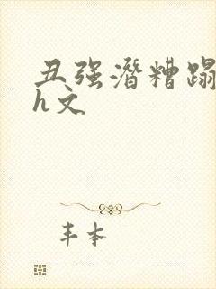 丑强潜糟蹋美人h文