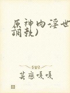 原神肉淫世界(调教)