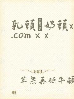 乳头·奶头xx.comⅹx