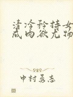 清冷矜持女神穿成肉欲尤物(快穿,