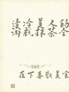 清冷美人的神奇游戏抹茶全文阅读