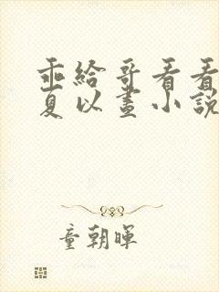 乖给哥看看by夏以昼小说免费阅读