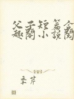 父子短篇合集笔趣阁小说阅读