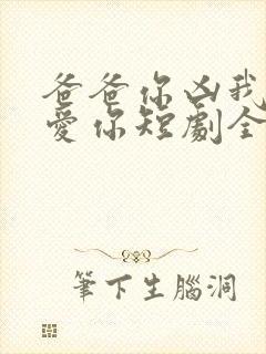 爸爸你凶我我也爱你短剧全集