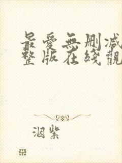 最爱无删减版完整版在线观看