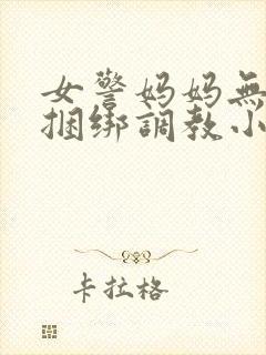 女警妈妈无奈被捆绑调教小说封面