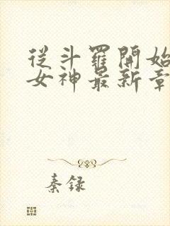 从斗罗开始俘获女神最新章节阅续