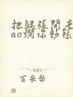 把腿张开老子cao烂你动态图