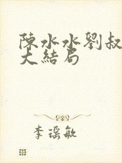 陈水水刘叔小说大结局