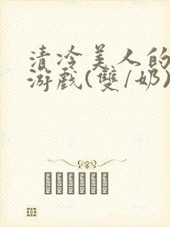 清冷美人的神奇游戏(双/奶)