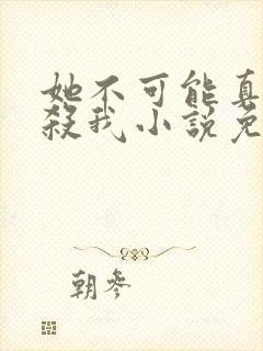 她不可能真的想杀我小说免费阅读