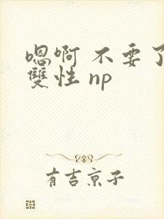嗯啊 不要了 双性 np封面