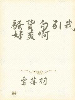 骚货勾引我操她好爽啊