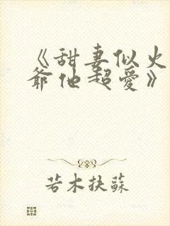 《甜妻似火,霍爷他超爱》短剧免费