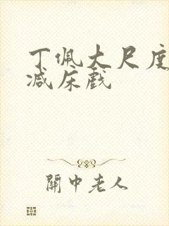 丁佩大尺度无删减床戏