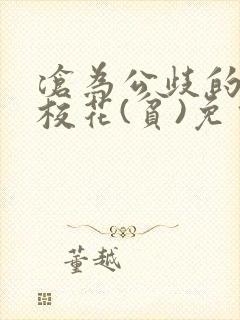 沧为公歧的清纯校花(贫)免费阅读