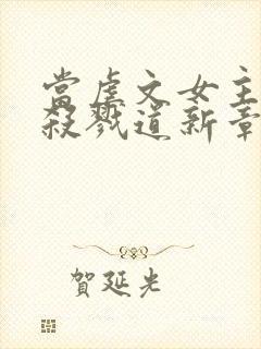 当虐文女主修了杀戮道新章节