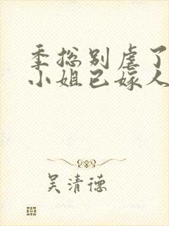 季总别虐了,舒小姐已嫁人全本阅读封面