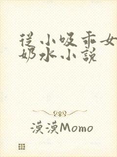 从小吸乖女的嫩奶水小说