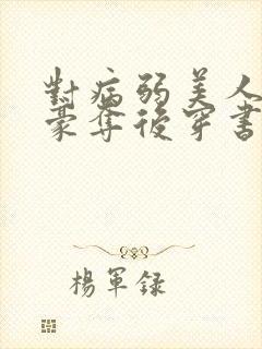 对病弱美人强取豪夺后穿书结局