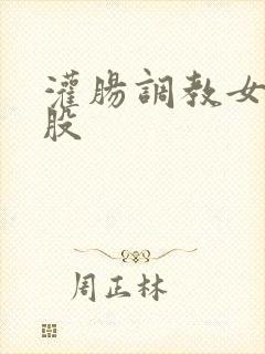 灌肠调教女打屁股