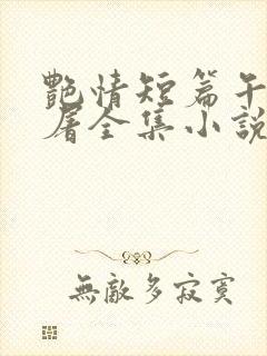 艳情短篇午夜人屠全集小说