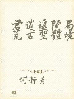 君逍遥开局签到荒古圣体境界