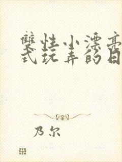 双性小漂亮被花式玩弄的日常最新章节_