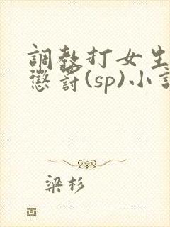 调教打女生屁股惩罚(sp)小说封面