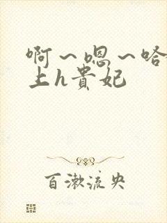 啊～嗯～哈～皇上h贵妃