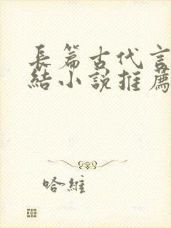 长篇古代言情完结小说推荐