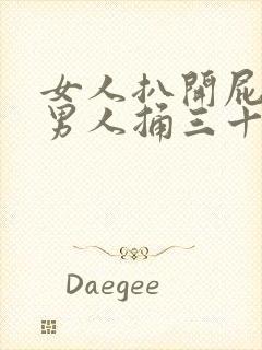 女人扒开屁股让男人捅三十分钟