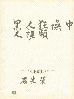 黑人狂操中国女人视频