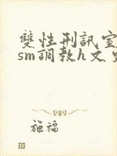 双性刑讯室凌虐sm调教h文更新时间封面