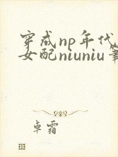 穿成np年代文女配niuniu笔趣阁全文阅读