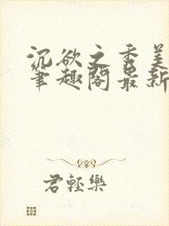 沉欲之秀美十五笔趣阁最新章节列表