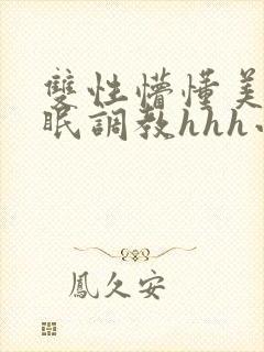 双性懵懂美人催眠调教hhh小说