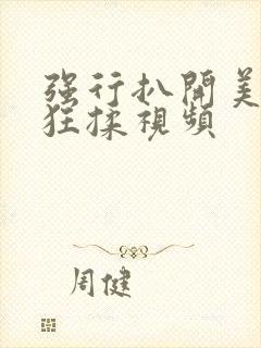 强行扒开美女腿狂揉视频